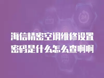 海信精密空调维修设置密码是什么怎么查啊啊