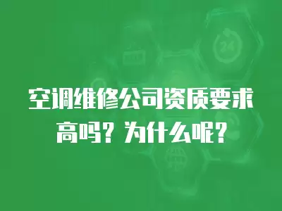 空调维修公司资质要求高吗？为什么呢？