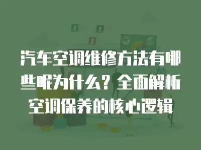 汽车空调维修方法有哪些呢为什么？全面解析空调保养的核心逻辑