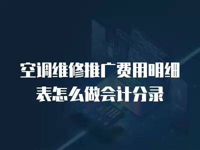 空调维修推广费用明细表怎么做会计分录