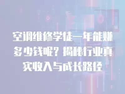 空调维修学徒一年能赚多少钱呢？揭秘行业真实收入与成长路径