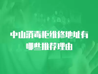 中山消毒柜维修地址有哪些推荐理由