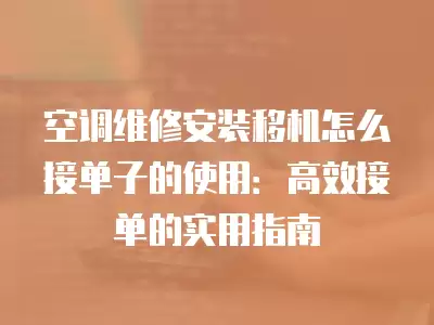 空调维修安装移机怎么接单子的使用：高效接单的实用指南