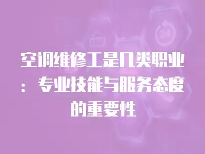 空调维修工是几类职业：专业技能与服务态度的重要性