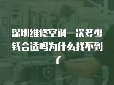 深圳维修空调一次多少钱合适吗为什么找不到了
