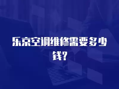 乐京空调维修需要多少钱？