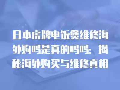 日本虎牌电饭煲维修海外购吗是真的吗吗：揭秘海外购买与维修真相