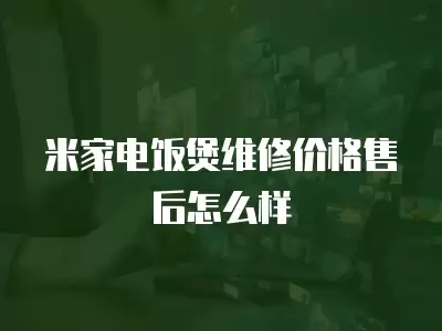 米家电饭煲维修价格售后怎么样