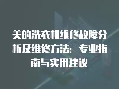 美的洗衣机维修故障分析及维修方法：专业指南与实用建议
