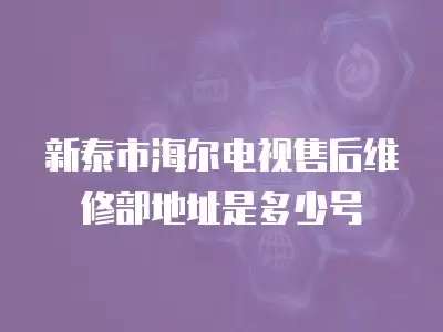 新泰市海尔电视售后维修部地址是多少号