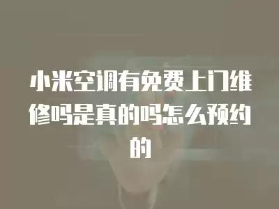 小米空调有免费上门维修吗是真的吗怎么预约的
