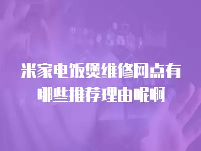 米家电饭煲维修网点有哪些推荐理由呢啊