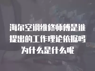 海尔空调维修师傅是谁提出的工作理论依据吗为什么是什么呢
