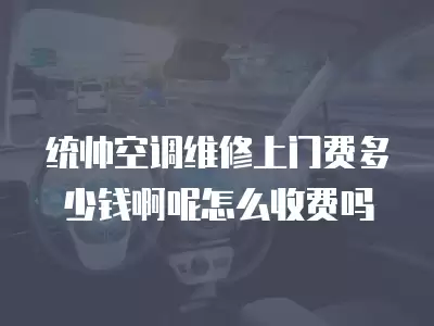 统帅空调维修上门费多少钱啊呢怎么收费吗