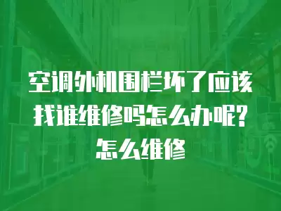 空调外机围栏坏了应该找谁维修吗怎么办呢?怎么维修