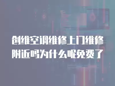 创维空调维修上门维修附近吗为什么呢免费了