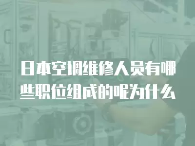 日本空调维修人员有哪些职位组成的呢为什么