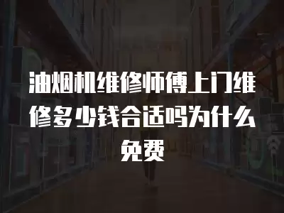 油烟机维修师傅上门维修多少钱合适吗为什么免费