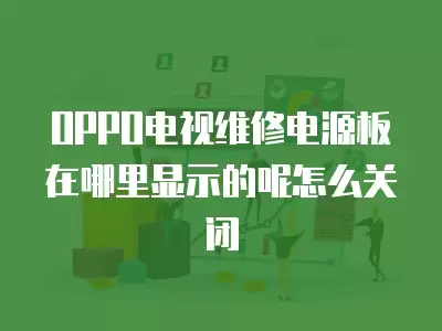 OPPO电视维修电源板在哪里显示的呢怎么关闭