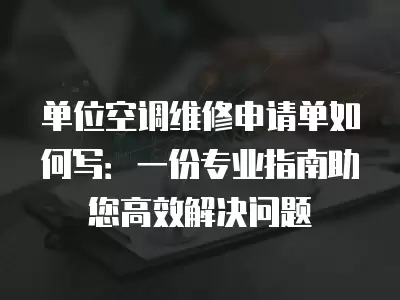 单位空调维修申请单如何写：一份专业指南助您高效解决问题