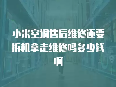 小米空调售后维修还要拆机拿走维修吗多少钱啊
