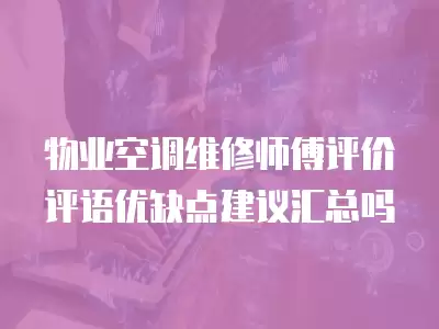 物业空调维修师傅评价评语优缺点建议汇总吗