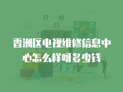 香洲区电视维修信息中心怎么样呀多少钱