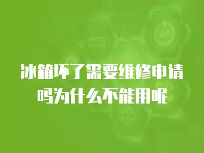 冰箱坏了需要维修申请吗为什么不能用呢