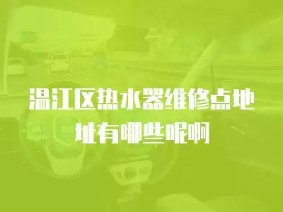 温江区热水器维修点地址有哪些呢啊