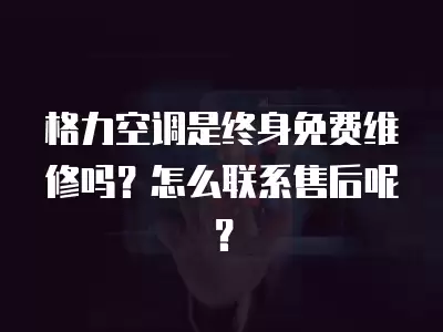格力空调是终身免费维修吗？怎么联系售后呢？