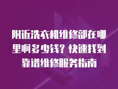 附近洗衣机维修部在哪里啊多少钱？快速找到靠谱维修服务指南
