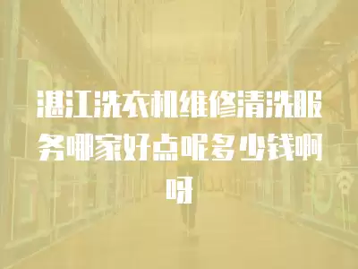 湛江洗衣机维修清洗服务哪家好点呢多少钱啊呀