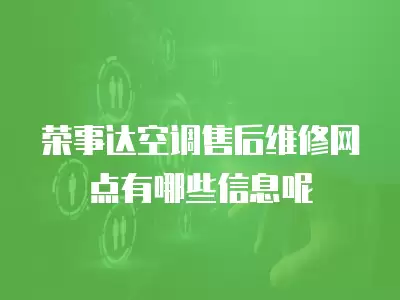 荣事达空调售后维修网点有哪些信息呢