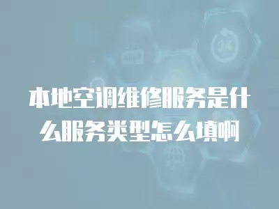 本地空调维修服务是什么服务类型怎么填啊