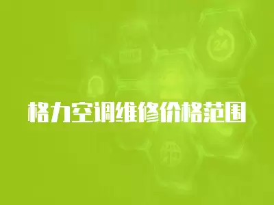 格力空调维修价格范围
