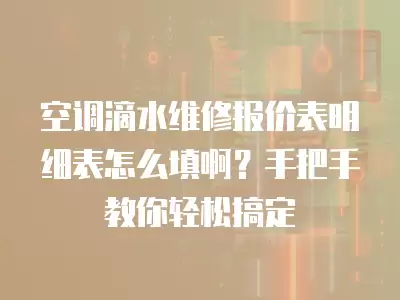 空调滴水维修报价表明细表怎么填啊？手把手教你轻松搞定