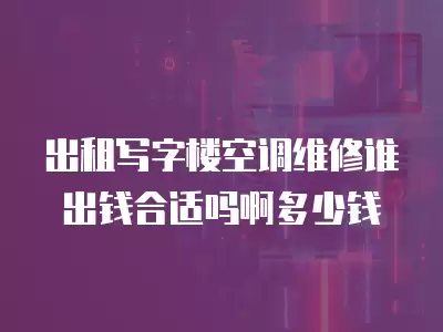 出租写字楼空调维修谁出钱合适吗啊多少钱