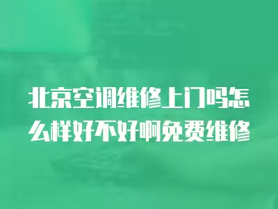 北京空调维修上门吗怎么样好不好啊免费维修
