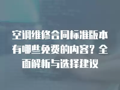 空调维修合同标准版本有哪些免费的内容？全面解析与选择建议