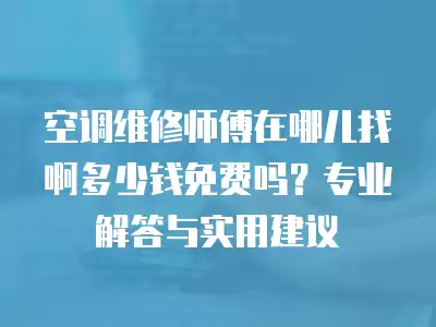 空调维修师傅在哪儿找啊多少钱免费吗？专业解答与实用建议