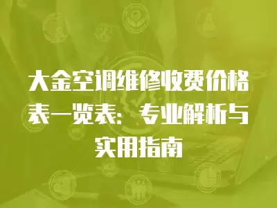 大金空调维修收费价格表一览表：专业解析与实用指南