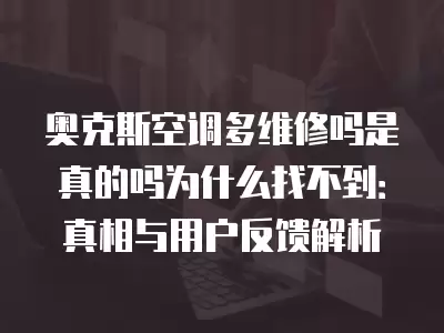 奥克斯空调多维修吗是真的吗为什么找不到：真相与用户反馈解析