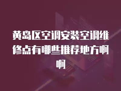 黄岛区空调安装空调维修点有哪些推荐地方啊啊