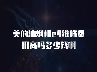 美的油烟机e4维修费用高吗多少钱啊