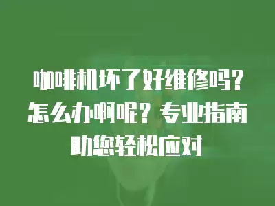 咖啡机坏了好维修吗？怎么办啊呢？专业指南助您轻松应对