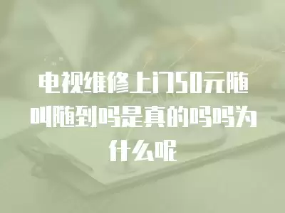 电视维修上门50元随叫随到吗是真的吗吗为什么呢