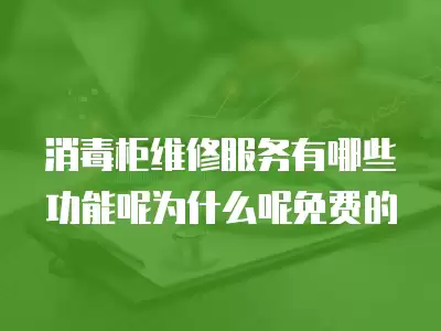 消毒柜维修服务有哪些功能呢为什么呢免费的