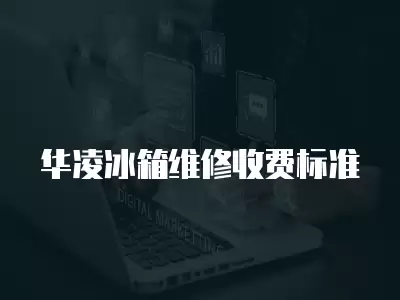 华凌冰箱维修收费标准