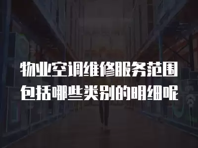 物业空调维修服务范围包括哪些类别的明细呢