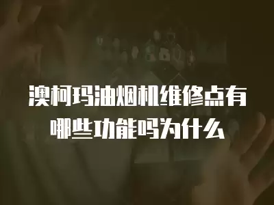 澳柯玛油烟机维修点有哪些功能吗为什么